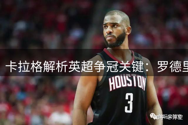 卡拉格解析英超争冠关键：罗德里去留将左右曼城卫冕前景