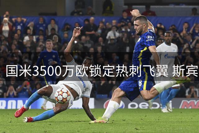 国米3500万欧锁定热刺飞翼 斯宾塞或成邓弗里斯接班人