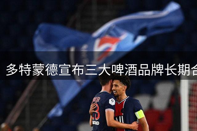 多特蒙德宣布三大啤酒品牌长期合作协议