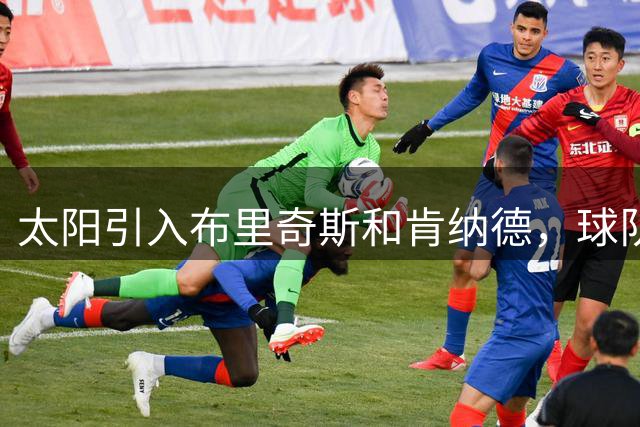 太阳引入布里奇斯和肯纳德，球队阵容迎来双重升级
