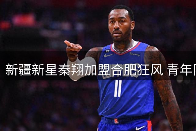 新疆新星秦翔加盟合肥狂风 青年队生日迎新获球队传统祝福