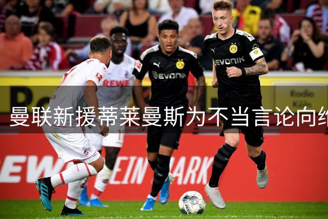 曼联新援蒂莱曼斯为不当言论向维拉道歉