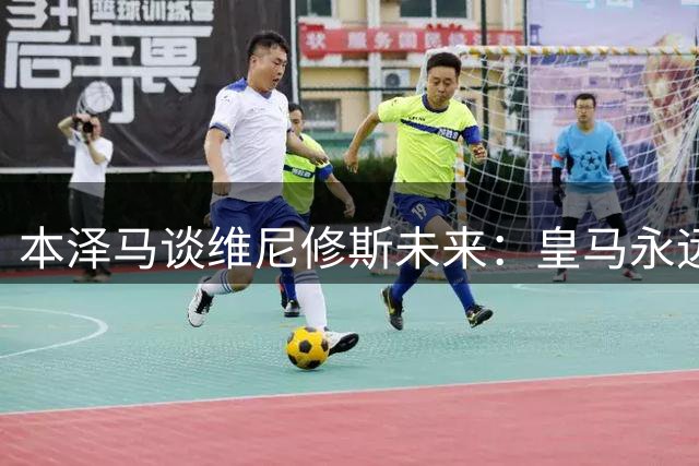 本泽马谈维尼修斯未来：皇马永远是他的家，但球员最需要的是被重视！