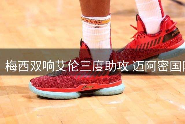 梅西双响艾伦三度助攻 迈阿密国际完胜圣路易斯
