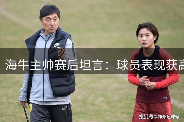 海牛主帅赛后坦言：球员表现获高度认可 战平或更公允