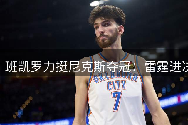 班凯罗力挺尼克斯夺冠：雷霆进决赛也难挡纽约王朝崛起