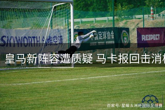 皇马新阵容遭质疑 马卡报回击消极球迷
