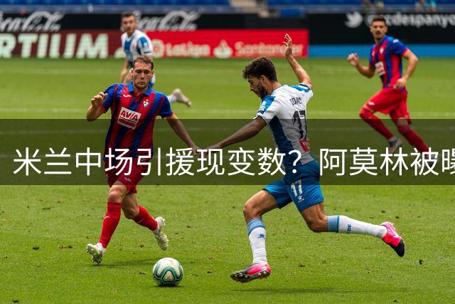 米兰中场引援现变数？阿莫林被曝对两将存疑