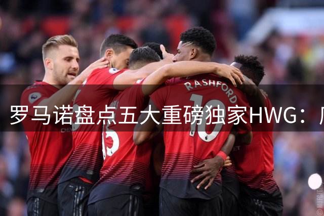 罗马诺盘点五大重磅独家HWG：库库在列，利物浦独占四席