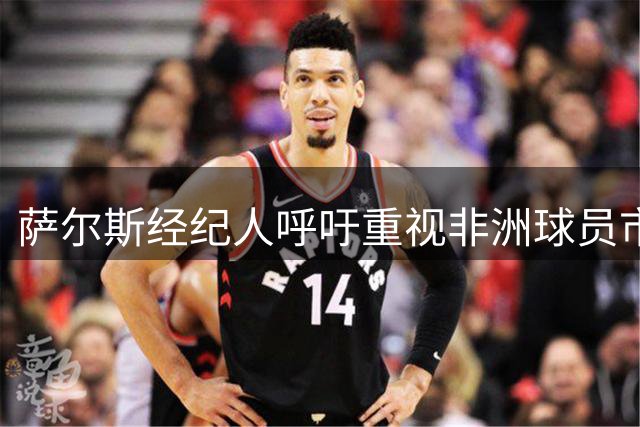 萨尔斯经纪人呼吁重视非洲球员市场价值