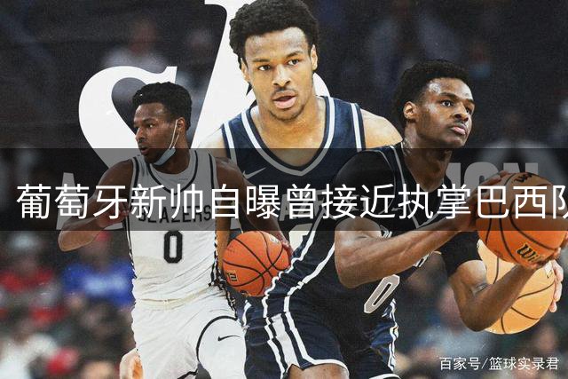 葡萄牙新帅自曝曾接近执掌巴西队 世界杯大名单或将大幅调整