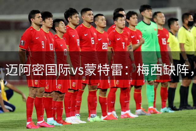 迈阿密国际vs蒙特雷：梅西缺阵，卡塞米罗、德保罗出战