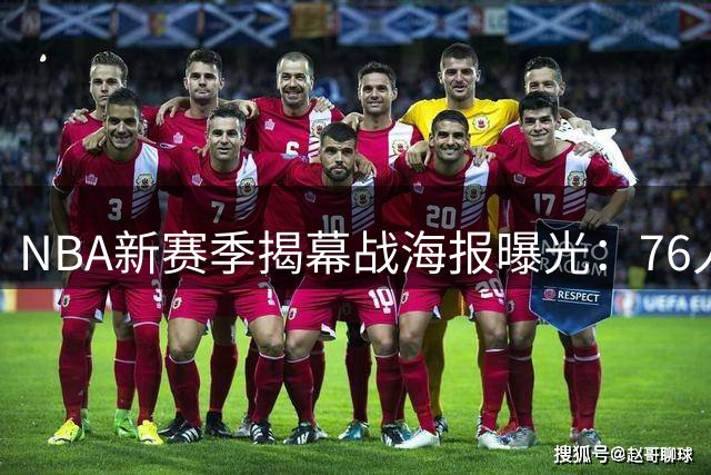 NBA新赛季揭幕战海报曝光：76人全新阵容对决尼克斯卫冕班底