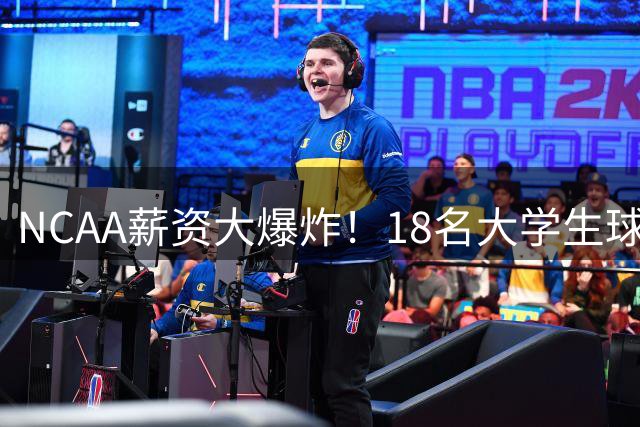 NCAA薪资大爆炸！18名大学生球员收入碾压詹姆斯创历史纪录