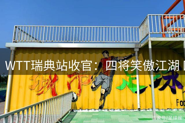 WTT瑞典站收官：四将笑傲江湖 四将黯然离场